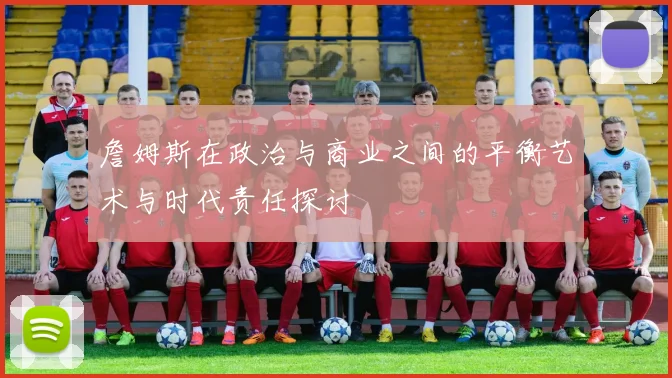 詹姆斯在政治与商业之间的平衡艺术与时代责任探讨