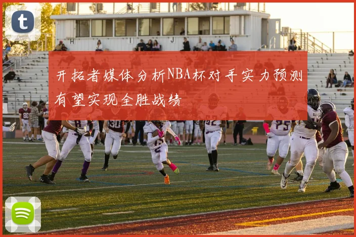 开拓者媒体分析NBA杯对手实力预测有望实现全胜战绩