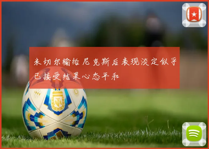 米切尔输给尼克斯后表现淡定似乎已接受结果心态平和