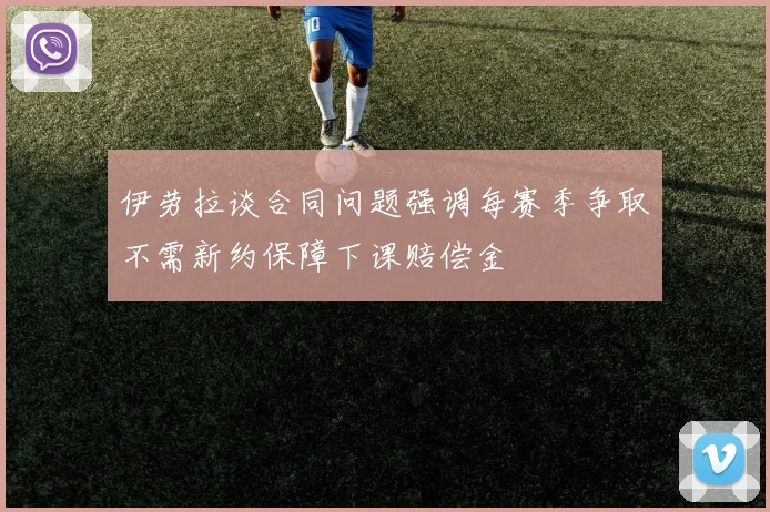 伊劳拉谈合同问题强调每赛季争取不需新约保障下课赔偿金