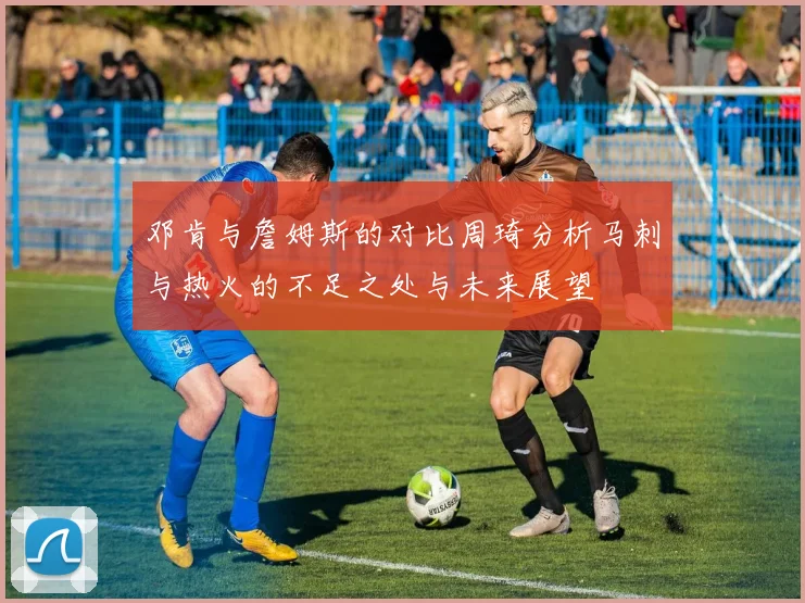 邓肯与詹姆斯的对比周琦分析马刺与热火的不足之处与未来展望