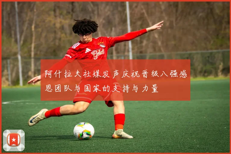 阿什拉夫社媒发声庆祝晋级八强感恩团队与国家的支持与力量