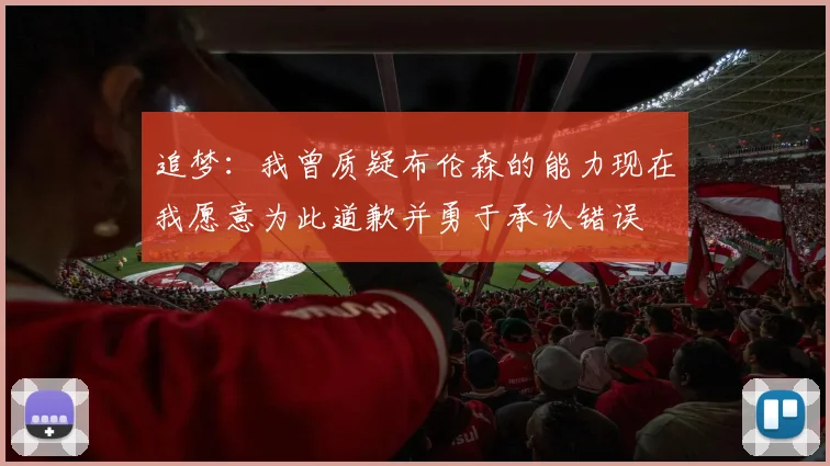 追梦：我曾质疑布伦森的能力现在我愿意为此道歉并勇于承认错误